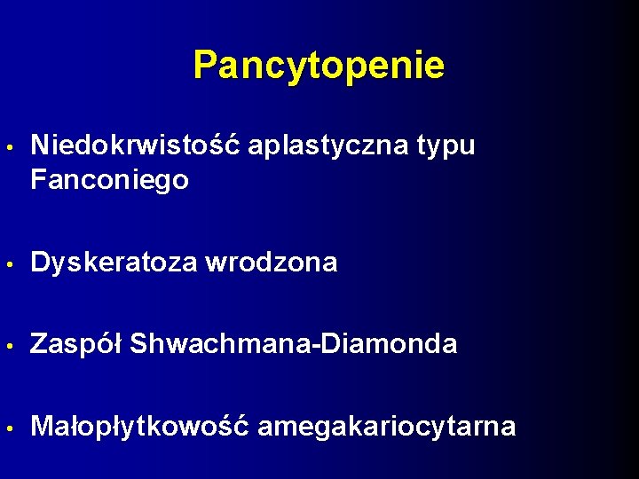 Pancytopenie • Niedokrwistość aplastyczna typu Fanconiego • Dyskeratoza wrodzona • Zaspół Shwachmana-Diamonda • Małopłytkowość