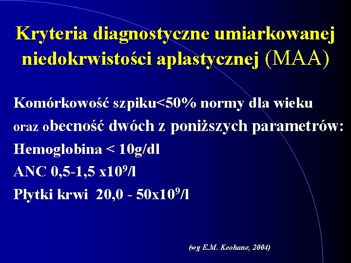 Kryteria diagnostyczne umiarkowanej niedokrwistości aplastycznej (MAA) Komórkowość szpiku<50% normy dla wieku oraz obecność dwóch