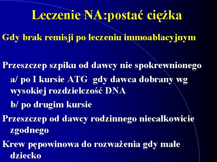 Leczenie NA: postać ciężka Gdy brak remisji po leczeniu immoablacyjnym Przeszczep szpiku od dawcy