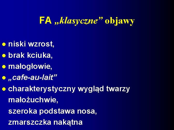 FA „klasyczne” objawy niski wzrost, brak kciuka, małogłowie, „cafe-au-lait” charakterystyczny wygląd twarzy małożuchwie, szeroka