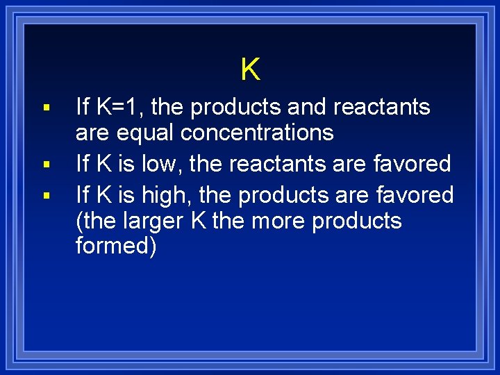 K § § § If K=1, the products and reactants are equal concentrations If