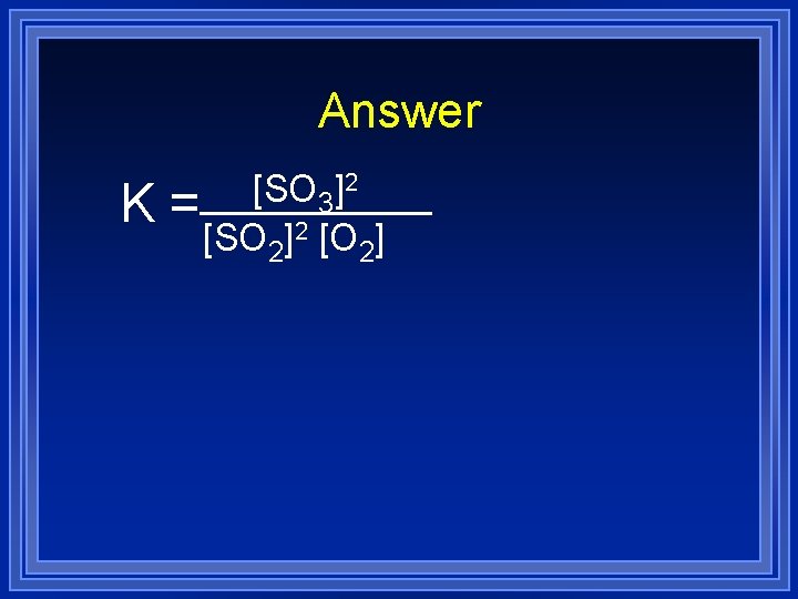 Answer K [SO 3]2 = [SO 2]2 [O 2] 