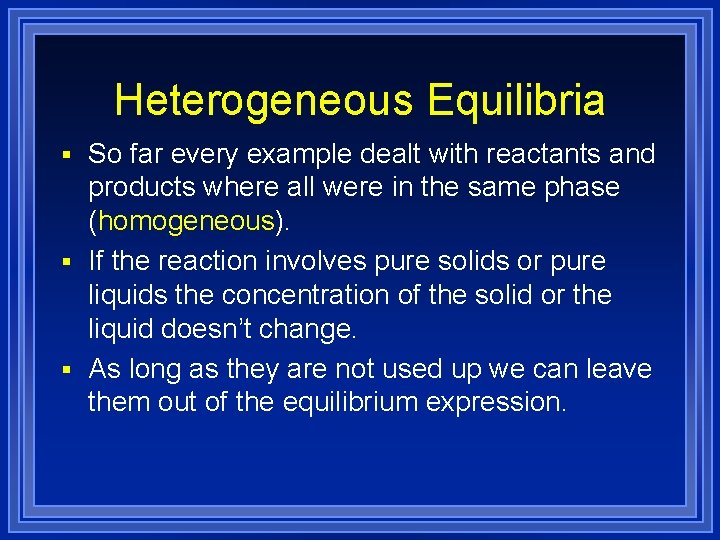 Heterogeneous Equilibria § So far every example dealt with reactants and products where all