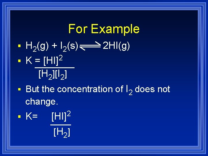 For Example § H 2(g) + I 2(s) § K = [HI]2 2 HI(g)