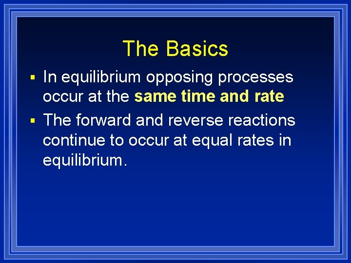 The Basics § In equilibrium opposing processes occur at the same time and rate