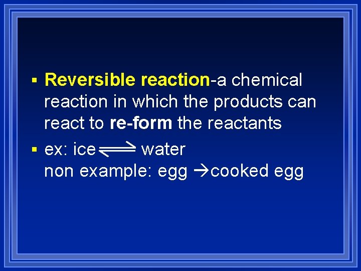 § Reversible reaction-a chemical reaction in which the products can react to re-form the