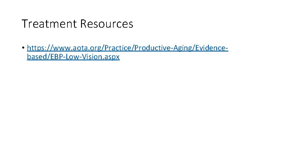 Treatment Resources • https: //www. aota. org/Practice/Productive-Aging/Evidencebased/EBP-Low-Vision. aspx 
