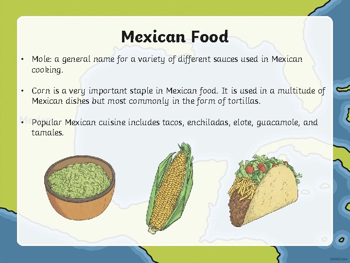 Mexican Food • Mole: a general name for a variety of different sauces used