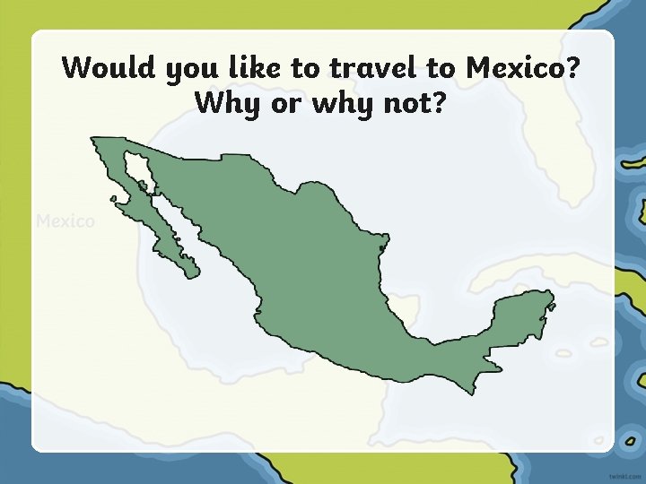 Would you like to travel to Mexico? Why or why not? 