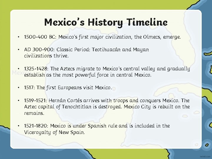 Mexico’s History Timeline • 1500 -400 BC: Mexico’s first major civilization, the Olmecs, emerge.