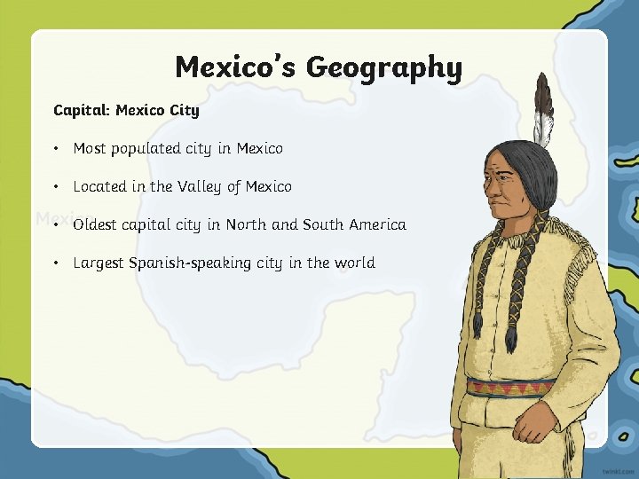 Mexico’s Geography Capital: Mexico City • Most populated city in Mexico • Located in