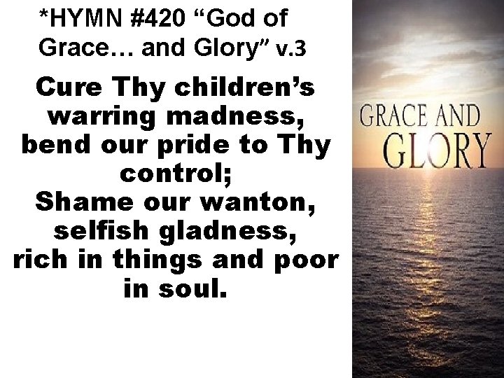 *HYMN #420 “God of Grace… and Glory” v. 3 Cure Thy children’s warring madness,