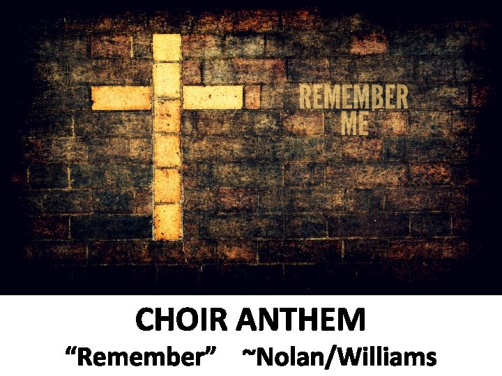 CHOIR ANTHEM “Remember” ~Nolan/Williams 