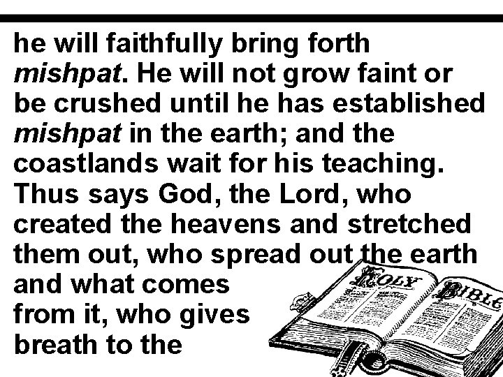 he will faithfully bring forth mishpat. He will not grow faint or be crushed