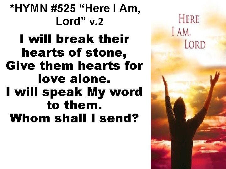 *HYMN #525 “Here I Am, Lord” v. 2 I will break their hearts of