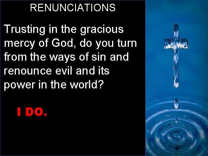 RENUNCIATIONS Trusting in the gracious mercy of God, do you turn from the ways