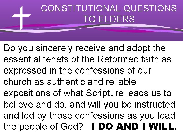 CONSTITUTIONAL QUESTIONS TO ELDERS Do you sincerely receive and adopt the essential tenets of