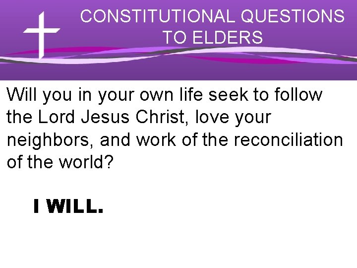 CONSTITUTIONAL QUESTIONS TO ELDERS Will you in your own life seek to follow the