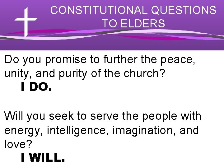 CONSTITUTIONAL QUESTIONS TO ELDERS Do you promise to further the peace, unity, and purity