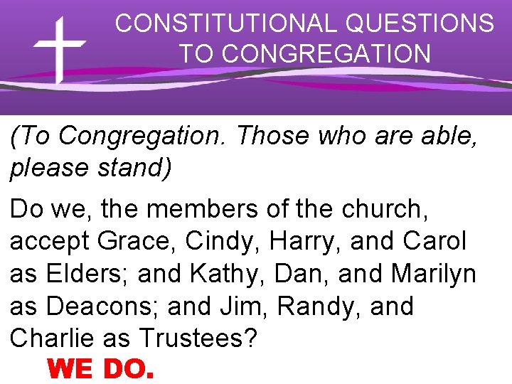 CONSTITUTIONAL QUESTIONS TO CONGREGATION (To Congregation. Those who are able, please stand) Do we,