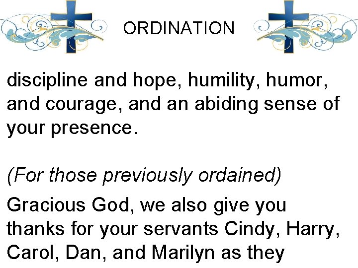 ORDINATION discipline and hope, humility, humor, and courage, and an abiding sense of your