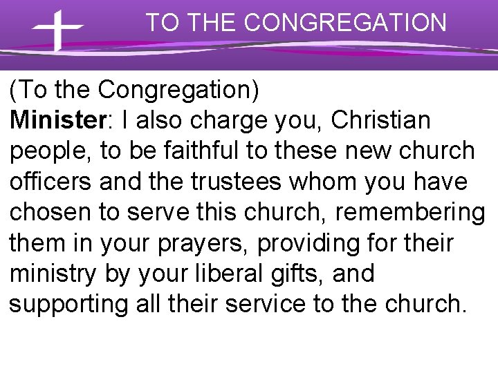 TO THE CONGREGATION (To the Congregation) Minister: I also charge you, Christian people, to