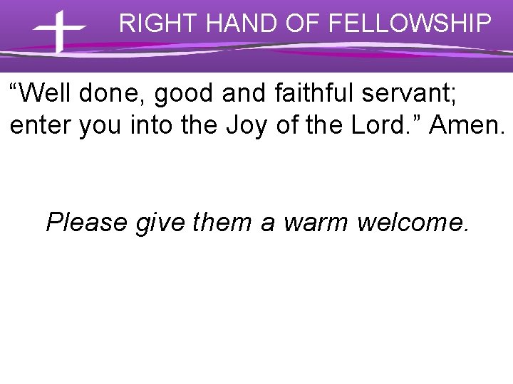 RIGHT HAND OF FELLOWSHIP “Well done, good and faithful servant; enter you into the