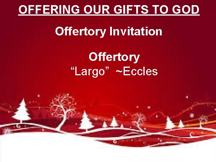 OFFERING OUR GIFTS TO GOD Offertory Invitation Offertory “Largo” ~Eccles 