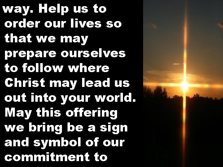 way. Help us to order our lives so that we may prepare ourselves to