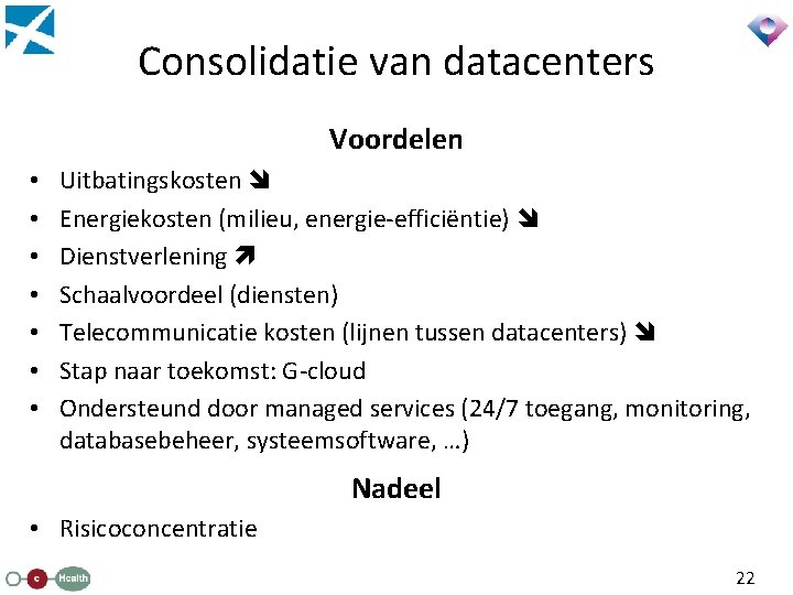 Consolidatie van datacenters Voordelen • • Uitbatingskosten Energiekosten (milieu, energie-efficiëntie) Dienstverlening Schaalvoordeel (diensten) Telecommunicatie