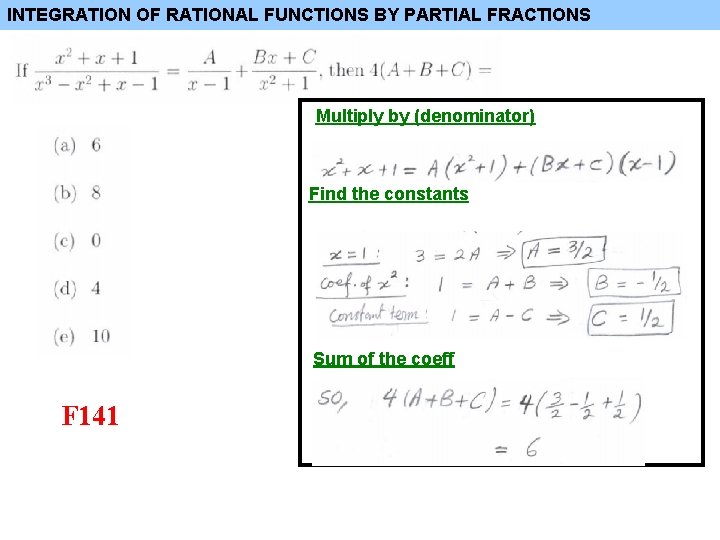 INTEGRATION OF RATIONAL FUNCTIONS BY PARTIAL FRACTIONS Multiply by (denominator) Find the constants Sum