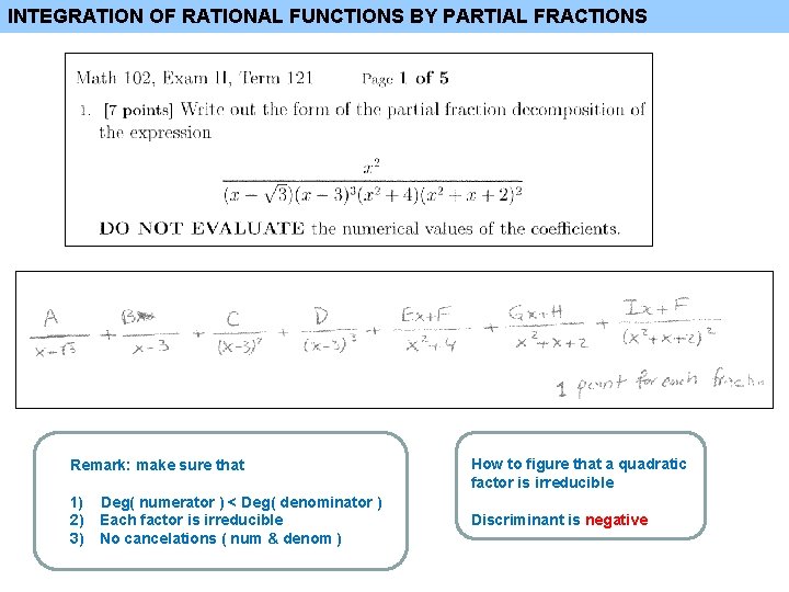 INTEGRATION OF RATIONAL FUNCTIONS BY PARTIAL FRACTIONS Remark: make sure that 1) 2) 3)