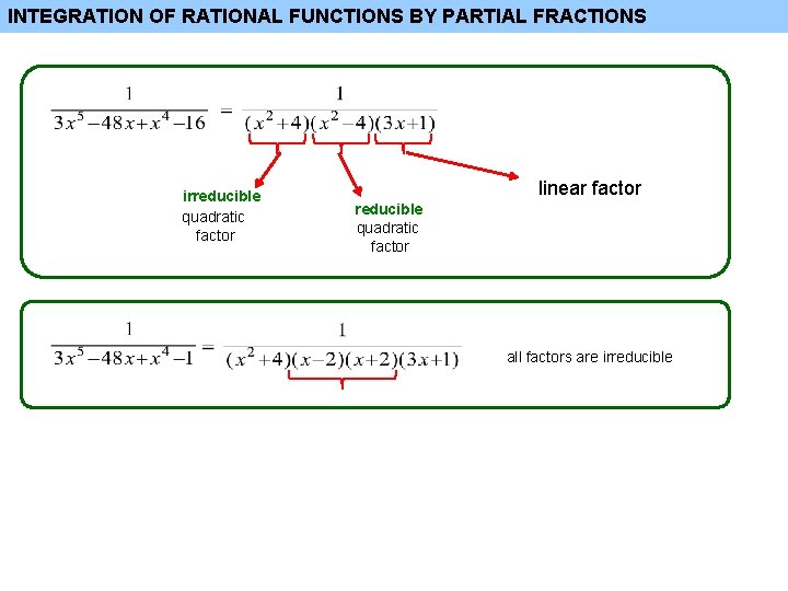 INTEGRATION OF RATIONAL FUNCTIONS BY PARTIAL FRACTIONS irreducible quadratic factor linear factor reducible quadratic