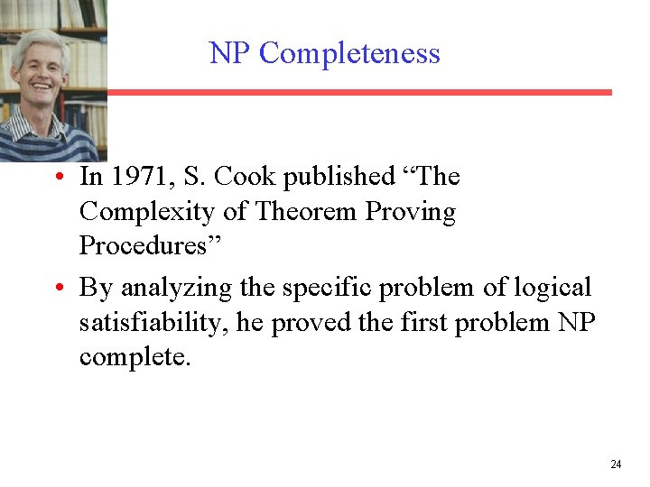 NP Completeness • In 1971, S. Cook published “The Complexity of Theorem Proving Procedures”