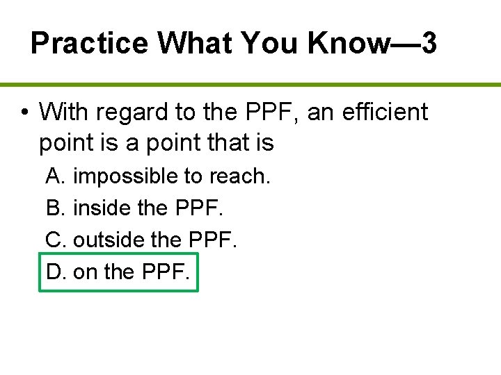 Practice What You Know— 3 • With regard to the PPF, an efficient point