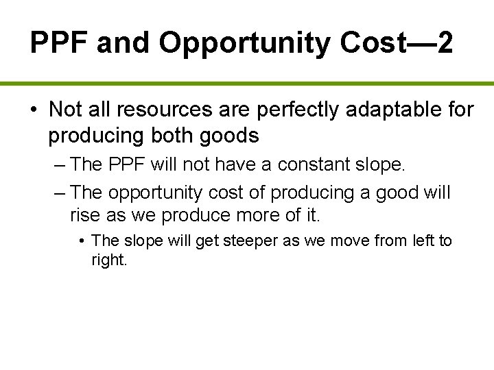 PPF and Opportunity Cost— 2 • Not all resources are perfectly adaptable for producing