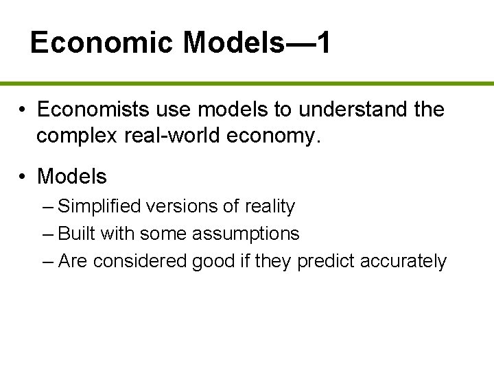 Economic Models— 1 • Economists use models to understand the complex real-world economy. •