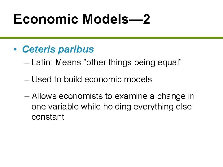 Economic Models— 2 • Ceteris paribus – Latin: Means “other things being equal” –