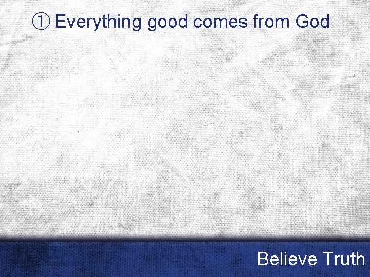 ① Everything good comes from God Believe Truth 