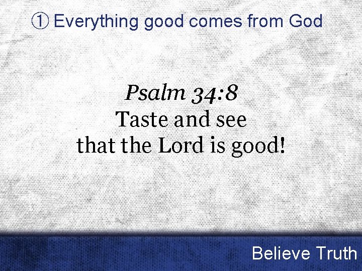 ① Everything good comes from God Psalm 34: 8 Taste and see that the