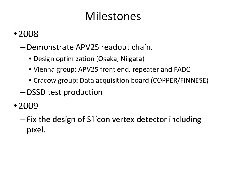 Milestones • 2008 – Demonstrate APV 25 readout chain. • Design optimization (Osaka, Niigata)