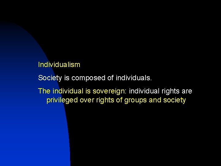 Individualism Society is composed of individuals. The individual is sovereign: individual rights are privileged