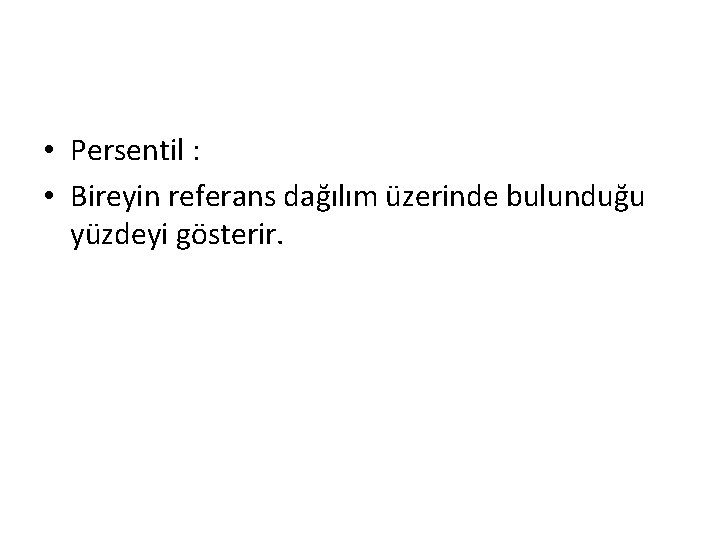  • Persentil : • Bireyin referans dağılım üzerinde bulunduğu yüzdeyi gösterir. 