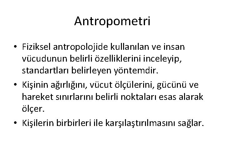 Antropometri • Fiziksel antropolojide kullanılan ve insan vücudunun belirli özelliklerini inceleyip, standartları belirleyen yöntemdir.