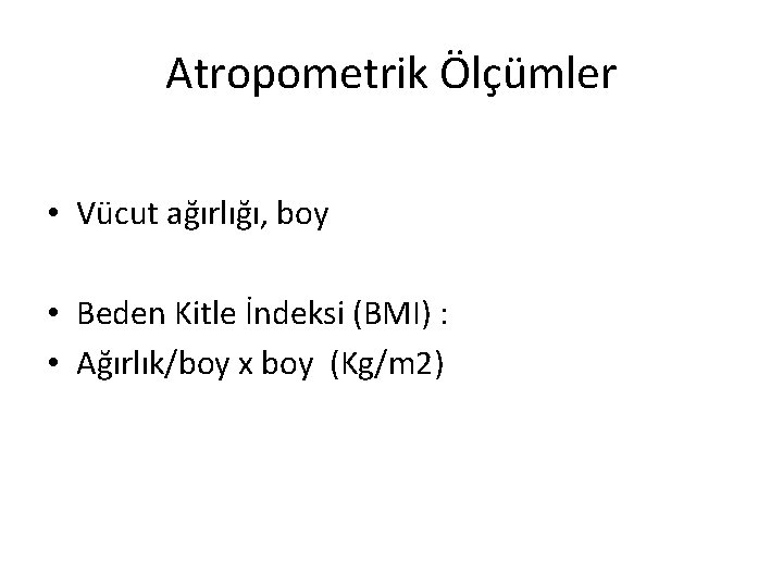 Atropometrik Ölçümler • Vücut ağırlığı, boy • Beden Kitle İndeksi (BMI) : • Ağırlık/boy