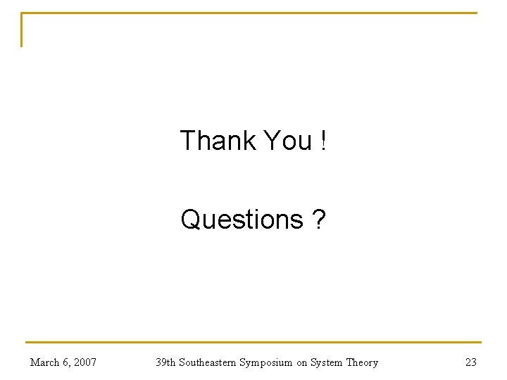 Thank You ! Questions ? March 6, 2007 39 th Southeastern Symposium on System