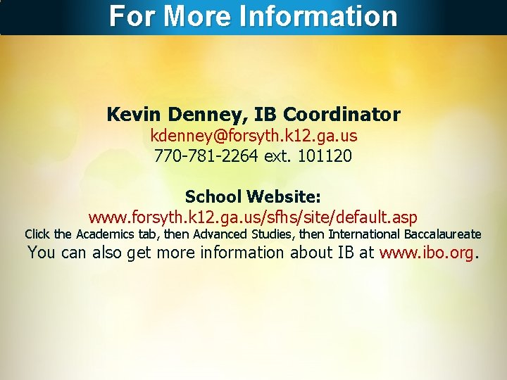 For More Information Kevin Denney, IB Coordinator kdenney@forsyth. k 12. ga. us 770 -781