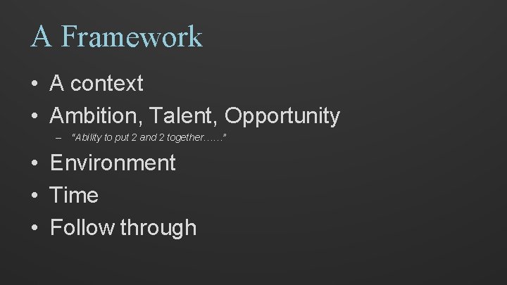 A Framework • A context • Ambition, Talent, Opportunity – “Ability to put 2