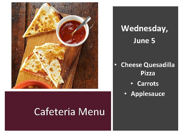 Wednesday, June 5 • Cheese Quesadilla Pizza • Carrots • Applesauce Cafeteria Menu 