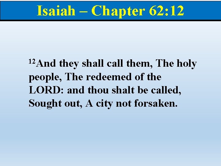 Isaiah – Chapter 62: 12 12 And they shall call them, The holy people,